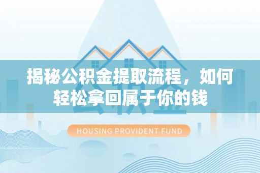 乐陵揭秘公积金提取流程，如何轻松拿回属于你的钱