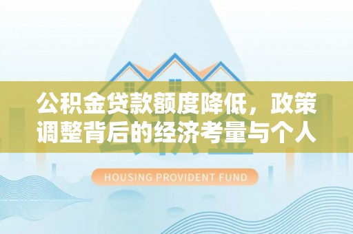 乐陵公积金贷款额度降低，政策调整背后的经济考量与个人应对策略