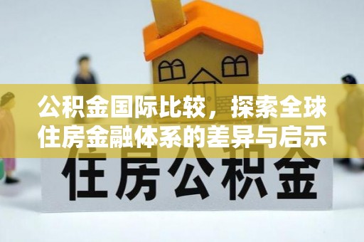 乐陵公积金国际比较，探索全球住房金融体系的差异与启示