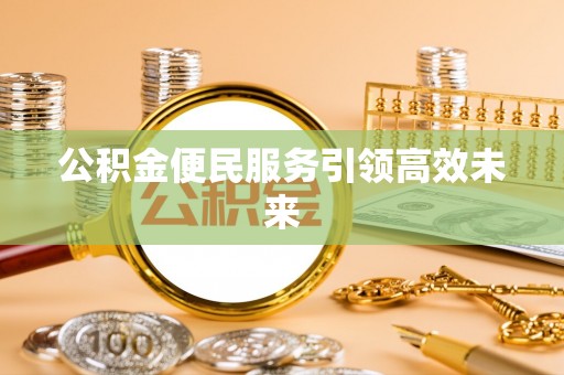 乐陵公积金便民服务引领高效未来