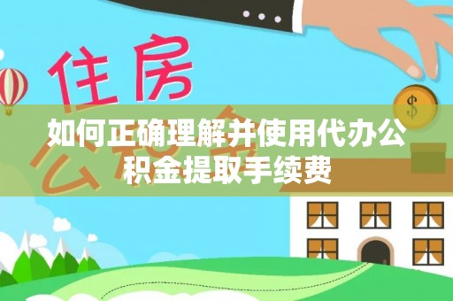 乐陵如何正确理解并使用代办公积金提取手续费