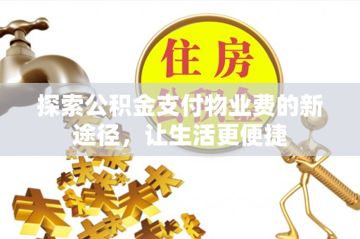 乐陵探索公积金支付物业费的新途径，让生活更便捷