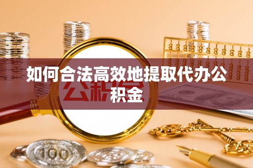 乐陵如何合法高效地提取代办公积金