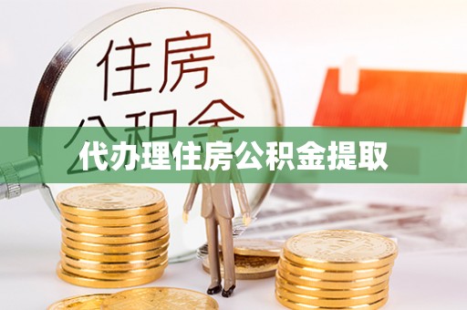 乐陵代办理住房公积金提取
