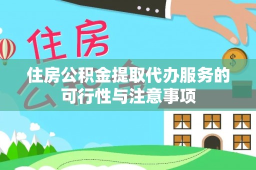乐陵住房公积金提取代办服务的可行性与注意事项