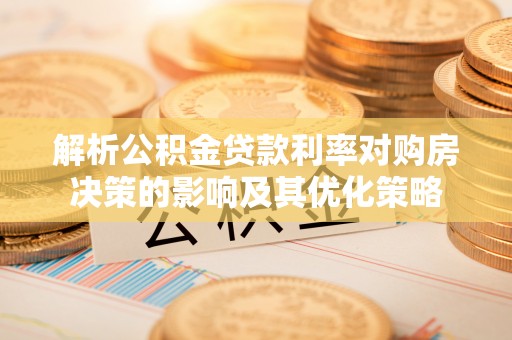 乐陵解析公积金贷款利率对购房决策的影响及其优化策略