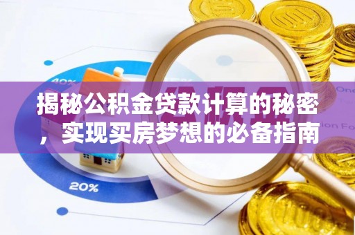 乐陵揭秘公积金贷款计算的秘密，实现买房梦想的必备指南