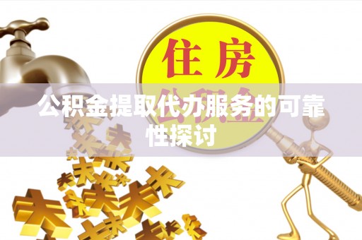 乐陵公积金提取代办服务的可靠性探讨