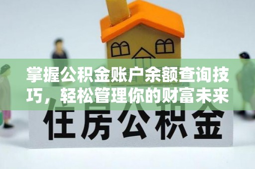 乐陵掌握公积金账户余额查询技巧，轻松管理你的财富未来