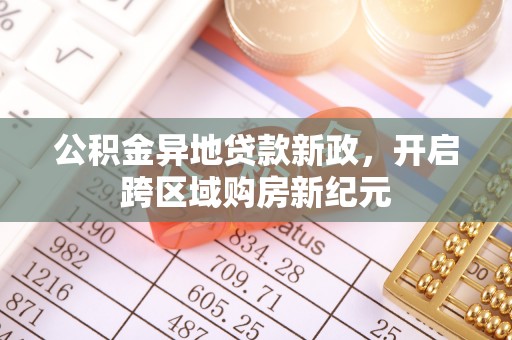 乐陵公积金异地贷款新政，开启跨区域购房新纪元