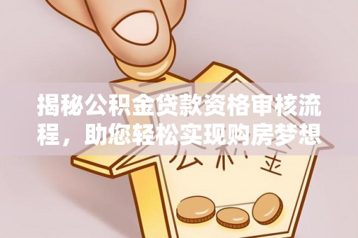 乐陵揭秘公积金贷款资格审核流程，助您轻松实现购房梦想