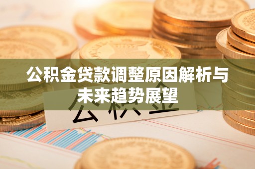 乐陵公积金贷款调整原因解析与未来趋势展望