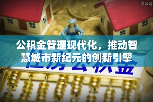 乐陵公积金管理现代化，推动智慧城市新纪元的创新引擎