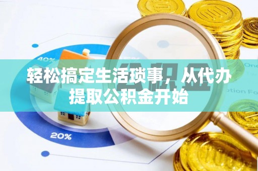 乐陵轻松搞定生活琐事，从代办提取公积金开始