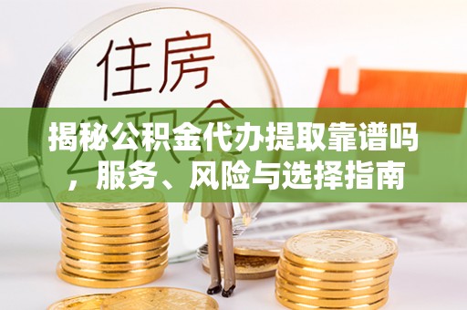 乐陵揭秘公积金代办提取靠谱吗，服务、风险与选择指南