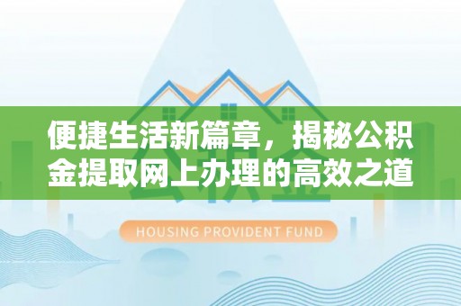 乐陵便捷生活新篇章，揭秘公积金提取网上办理的高效之道