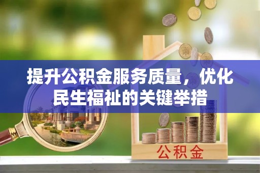 乐陵提升公积金服务质量，优化民生福祉的关键举措
