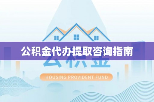 乐陵公积金代办提取咨询指南