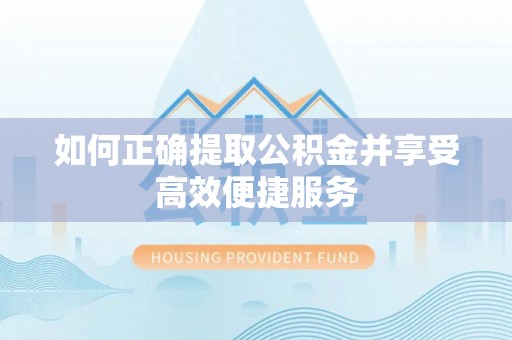 乐陵如何正确提取公积金并享受高效便捷服务