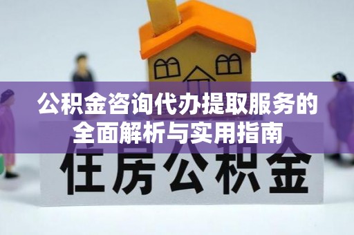 乐陵公积金咨询代办提取服务的全面解析与实用指南