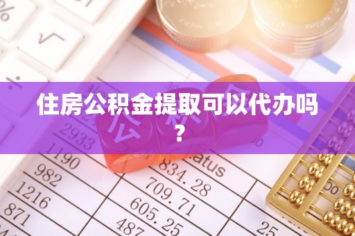 乐陵住房公积金提取可以代办吗？