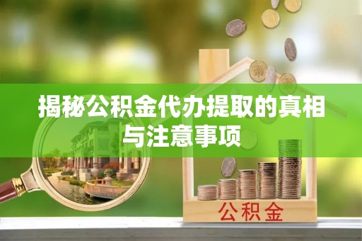 乐陵揭秘公积金代办提取的真相与注意事项