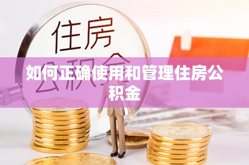 乐陵如何正确使用和管理住房公积金