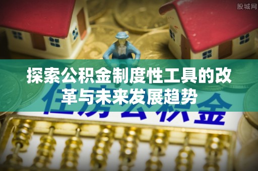 乐陵探索公积金制度性工具的改革与未来发展趋势