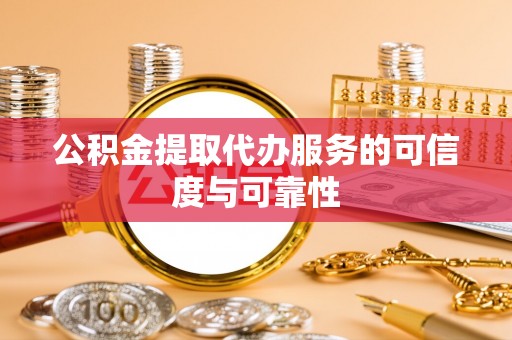 乐陵公积金提取代办服务的可信度与可靠性
