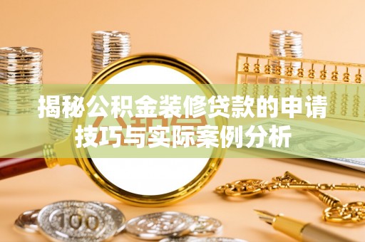 乐陵揭秘公积金装修贷款的申请技巧与实际案例分析