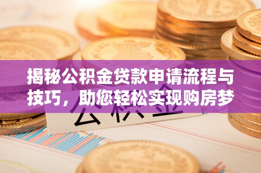乐陵揭秘公积金贷款申请流程与技巧，助您轻松实现购房梦想