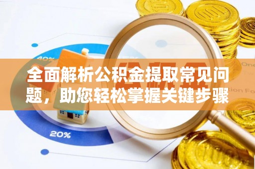 乐陵全面解析公积金提取常见问题，助您轻松掌握关键步骤与技巧