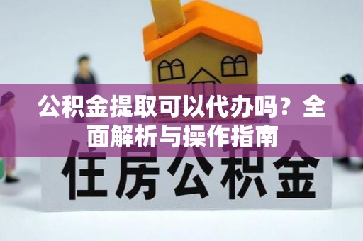 乐陵公积金提取可以代办吗？全面解析与操作指南