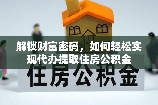 乐陵解锁财富密码，如何轻松实现代办提取住房公积金