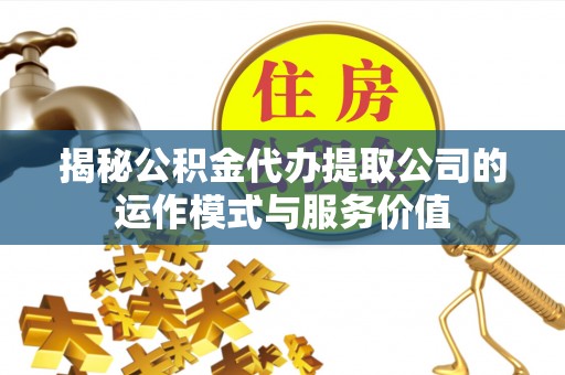乐陵揭秘公积金代办提取公司的运作模式与服务价值