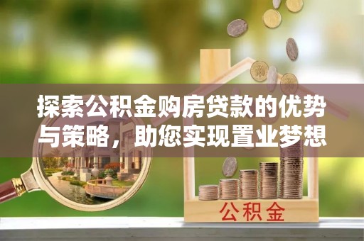 乐陵探索公积金购房贷款的优势与策略，助您实现置业梦想