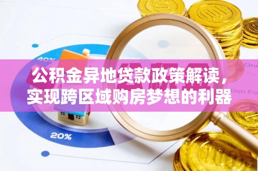 乐陵公积金异地贷款政策解读，实现跨区域购房梦想的利器