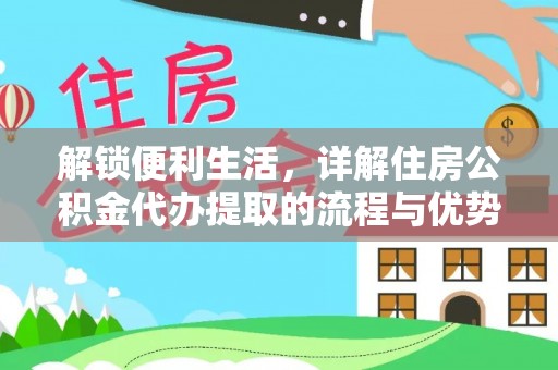 乐陵解锁便利生活，详解住房公积金代办提取的流程与优势