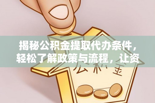 乐陵揭秘公积金提取代办条件，轻松了解政策与流程，让资金管理更高效