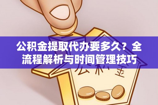 乐陵公积金提取代办要多久？全流程解析与时间管理技巧