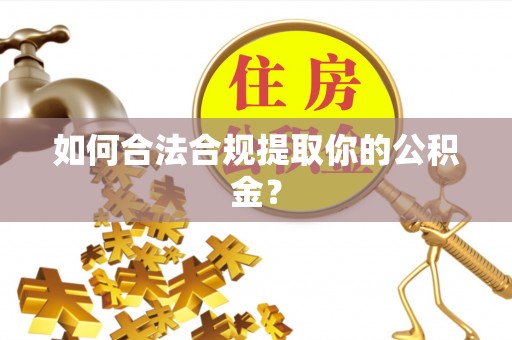 乐陵如何合法合规提取你的公积金？