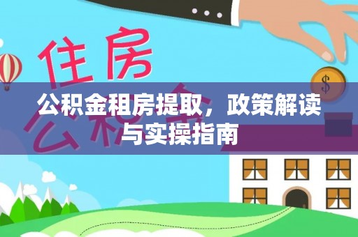 乐陵公积金租房提取，政策解读与实操指南